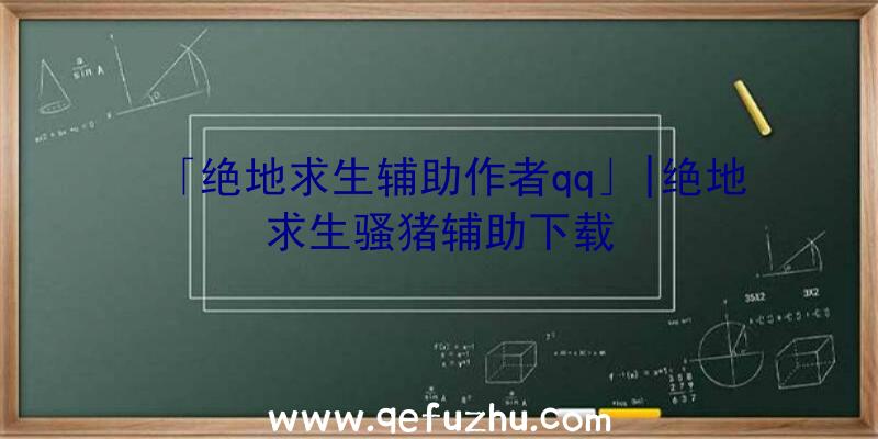 「绝地求生辅助作者qq」|绝地求生骚猪辅助下载